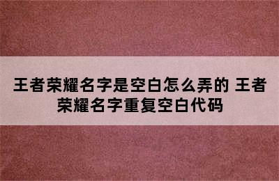 王者荣耀名字是空白怎么弄的 王者荣耀名字重复空白代码